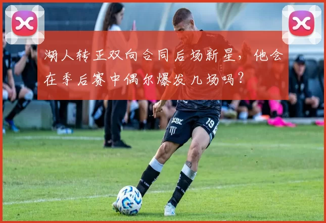 湖人转正双向合同后场新星，他会在季后赛中偶尔爆发几场吗？