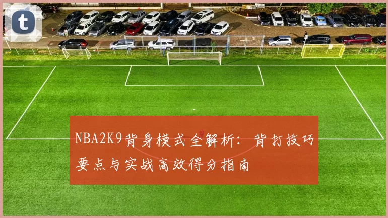 NBA2K9背身模式全解析：背打技巧要点与实战高效得分指南